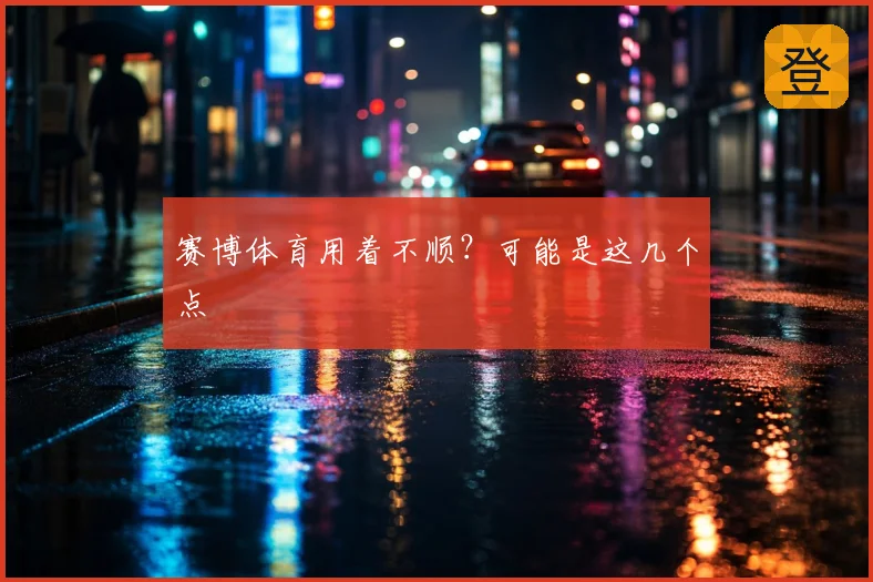 赛博体育用着不顺?可能是这几个点